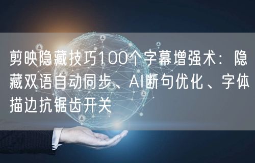 剪映隐藏技巧100个字幕增强术：隐藏双语自动同步、AI断句优化、字体描边抗锯齿开