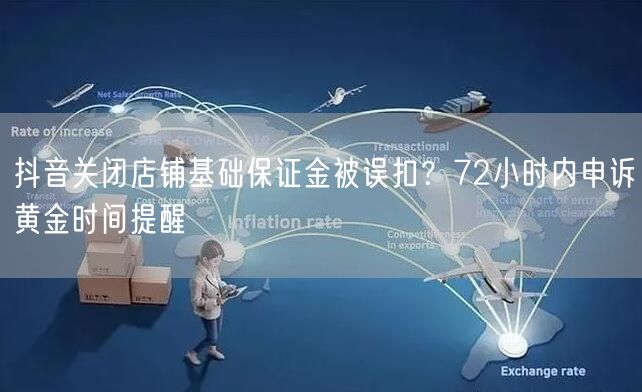 抖音关闭店铺基础保证金被误扣？72小时内申诉黄金时间提醒