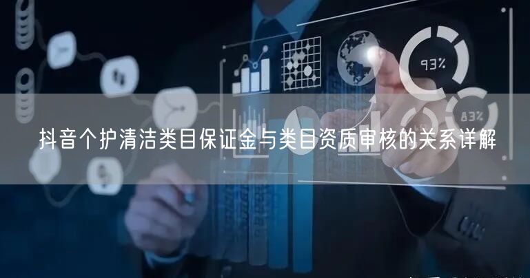 抖音个护清洁类目保证金与类目资质审核的关系详解