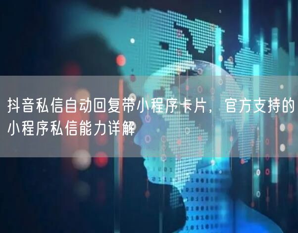 抖音私信自动回复带小程序卡片，官方支持的小程序私信能力详解