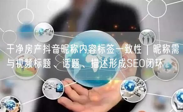 干净房产抖音昵称内容标签一致性|昵称需与视频标题、话题、描述形成SEO闭环