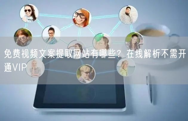免费视频文案提取网站有哪些？在线解析不需开通VIP