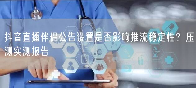抖音直播伴侣公告设置是否影响推流稳定性？压测实测报告