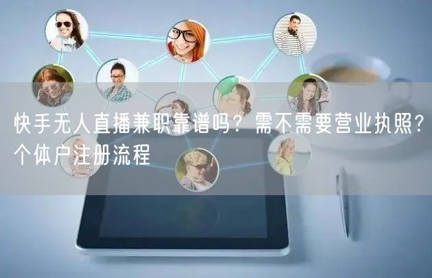 快手无人直播兼职靠谱吗？需不需要营业执照？个体户注册流程