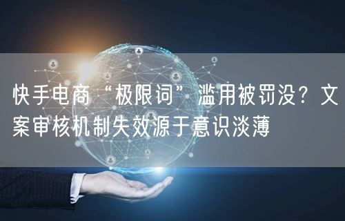 快手电商“极限词”滥用被罚没？文案审核机制失效源于意识淡薄