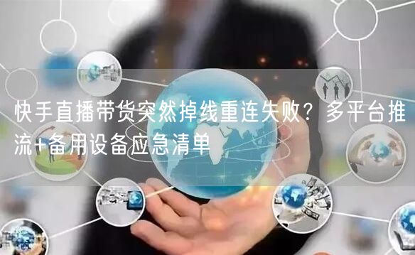 快手直播带货突然掉线重连失败?多平台推流+备用设备应急清单