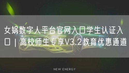 女娲数字人平台官网入口学生认证入口|高校师生专享V3.2教育优惠通道