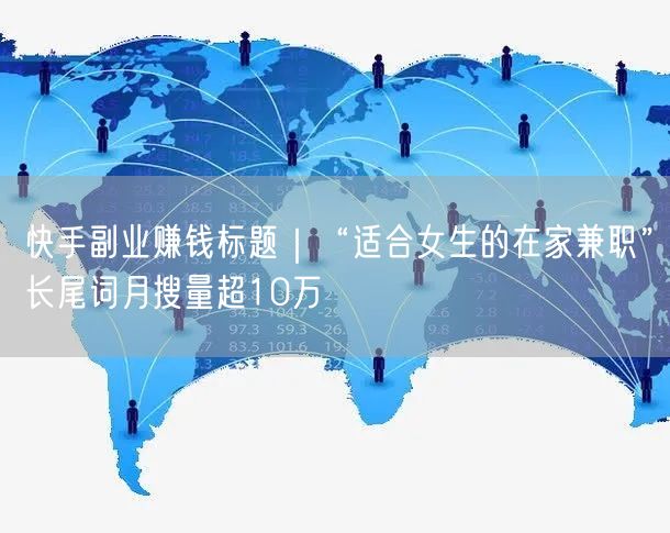 快手副业赚钱标题|“适合女生的在家兼职”长尾词月搜量超10万