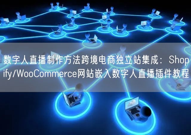 数字人直播制作方法跨境电商独立站集成:Shopify/WooCommerce网站