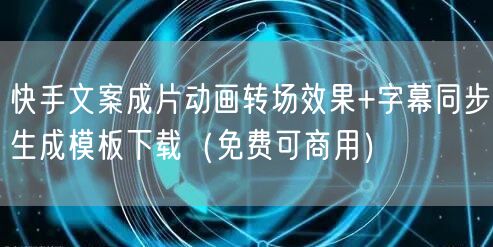 快手文案成片动画转场效果+字幕同步生成模板下载(免费可商用)