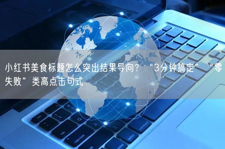 小红书美食标题怎么突出结果导向？“3分钟搞定”“零失败”类高点击句式