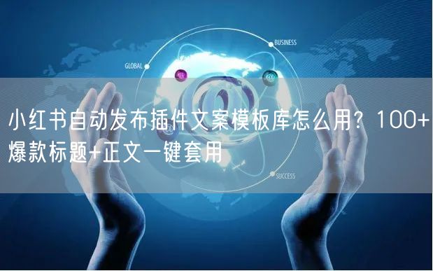 小红书自动发布插件文案模板库怎么用？100+爆款标题+正文一键套用