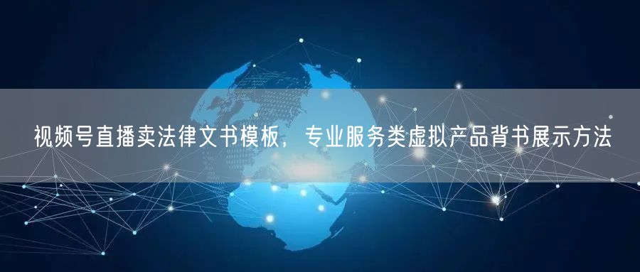 视频号直播卖法律文书模板，专业服务类虚拟产品背书展示方法
