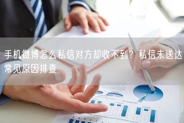 手机微博怎么私信对方却收不到？私信未送达常见原因排查