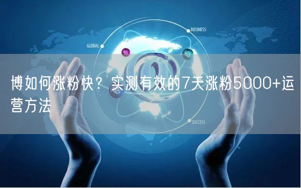 博如何涨粉快？实测有效的7天涨粉5000+运营方法