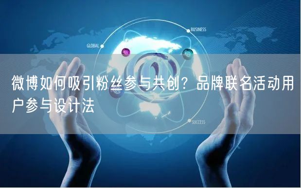 微博如何吸引粉丝参与共创？品牌联名活动用户参与设计法