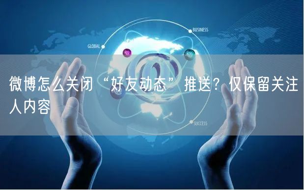 微博怎么关闭“好友动态”推送?仅保留关注人内容