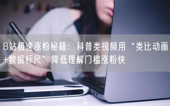 B站极速涨粉秘籍：科普类视频用“类比动画+数据标尺”降低理解门槛涨粉快