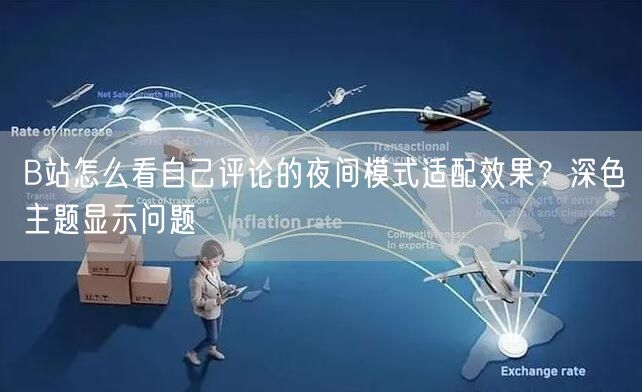 B站怎么看自己评论的夜间模式适配效果？深色主题显示问题