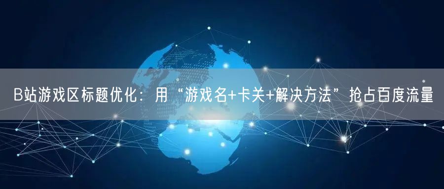 B站游戏区标题优化：用“游戏名+卡关+解决方法”抢占百度流量