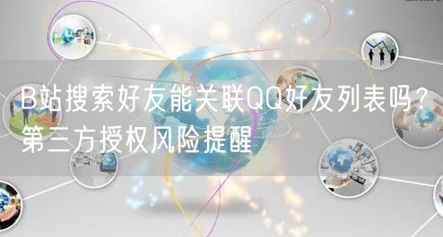 B站搜索好友能关联QQ好友列表吗？第三方授权风险提醒