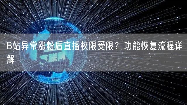 B站异常涨粉后直播权限受限？功能恢复流程详解