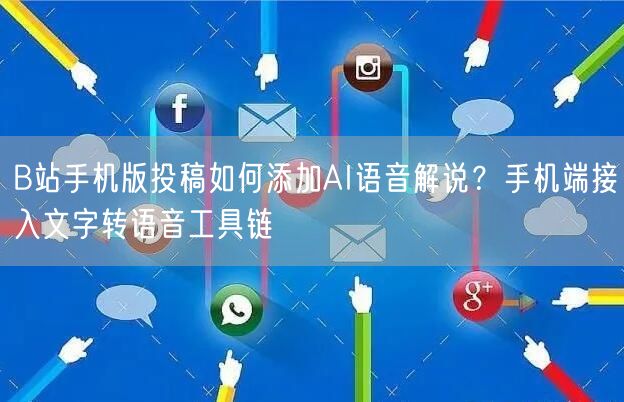 B站手机版投稿如何添加AI语音解说？手机端接入文字转语音工具链