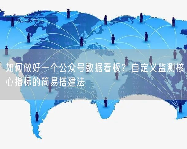 如何做好一个公众号数据看板？自定义监测核心指标的简易搭建法