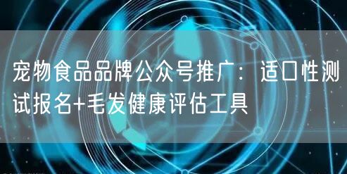 宠物食品品牌公众号推广：适口性测试报名+毛发健康评估工具