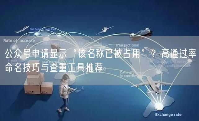 公众号申请显示“该名称已被占用”？高通过率命名技巧与查重工具推荐
