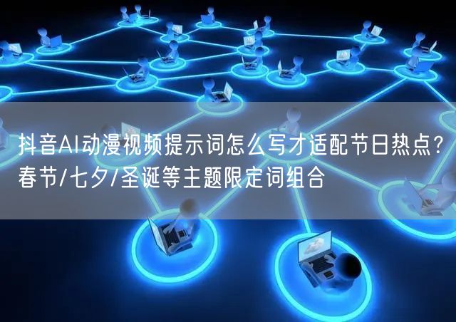 抖音AI动漫视频提示词怎么写才适配节日热点?春节/七夕/圣诞等主题限定词组合