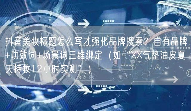 抖音美妆标题怎么写才强化品牌搜索?自有品牌+功效词+场景词三维绑定(如“XX气垫