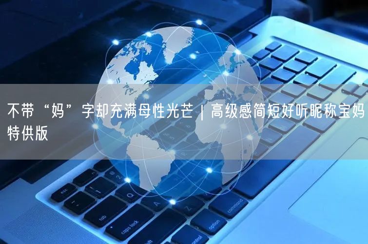 不带“妈”字却充满母性光芒|高级感简短好听昵称宝妈特供版