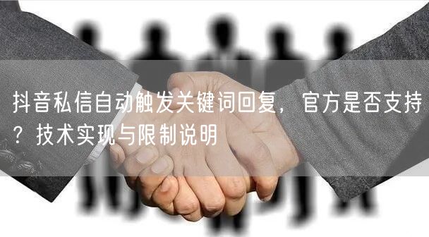 抖音私信自动触发关键词回复,官方是否支持?技术实现与限制说明