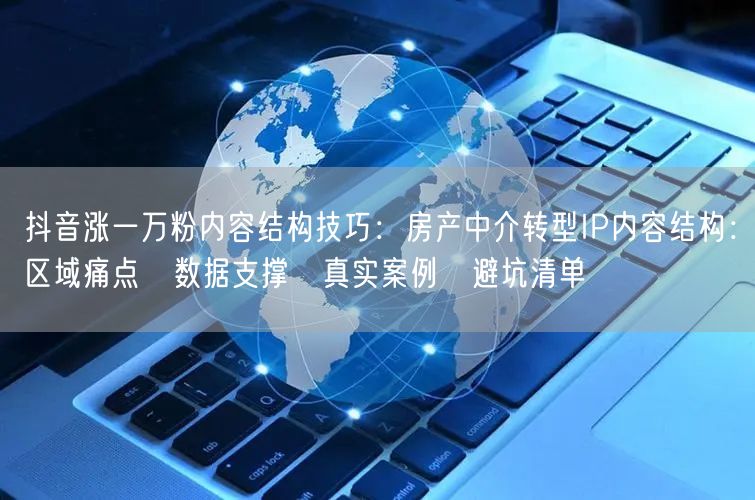 抖音涨一万粉内容结构技巧:房产中介转型IP内容结构:区域痛点→数据支撑→真实案例