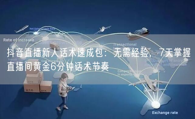 抖音直播新人话术速成包:无需经验,7天掌握直播间黄金6分钟话术节奏