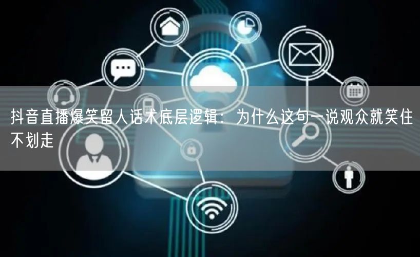抖音直播爆笑留人话术底层逻辑:为什么这句一说观众就笑住不划走