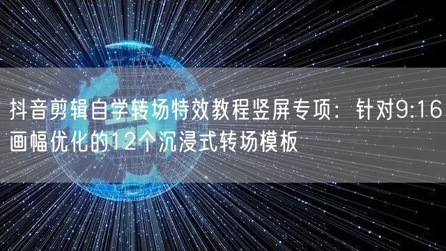 抖音剪辑自学转场特效教程竖屏专项:针对9:16画幅优化的12个沉浸式转场模板