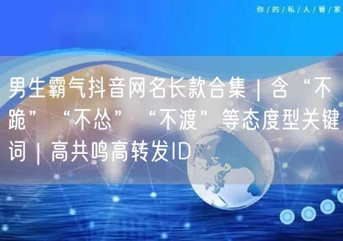 男生霸气抖音网名长款合集|含“不跪”“不怂”“不渡”等态度型关键词|高共鸣高转发