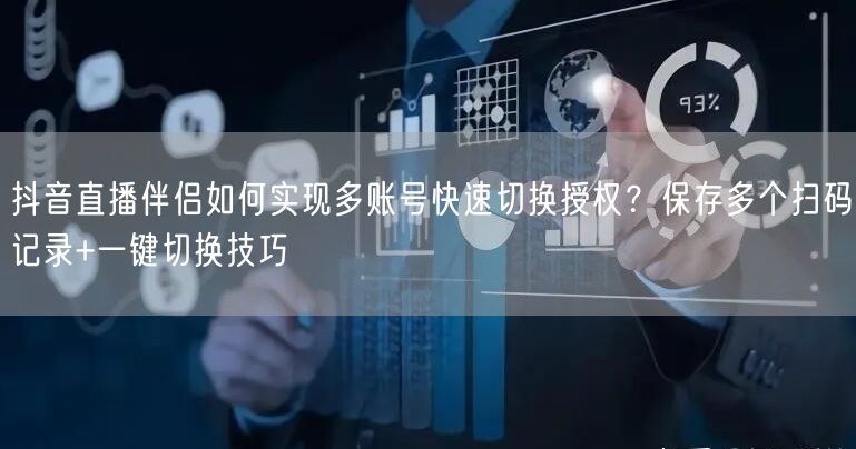 抖音直播伴侣如何实现多账号快速切换授权?保存多个扫码记录+一键切换技巧