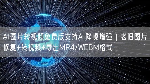 AI图片转视频免费版支持AI降噪增强|老旧图片修复+转视频+导出MP4/WEBM