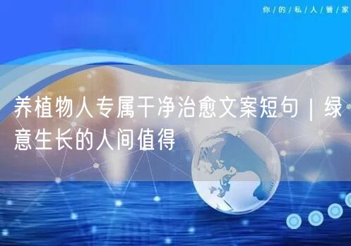 养植物人专属干净治愈文案短句|绿意生长的人间值得
