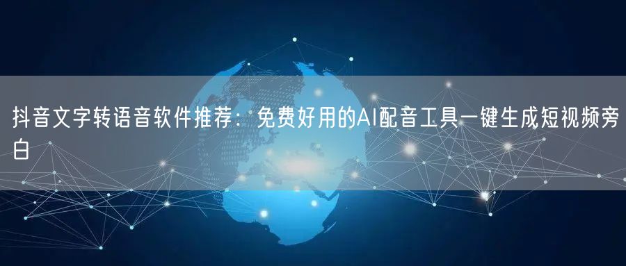 抖音文字转语音软件推荐:免费好用的AI配音工具一键生成短视频旁白