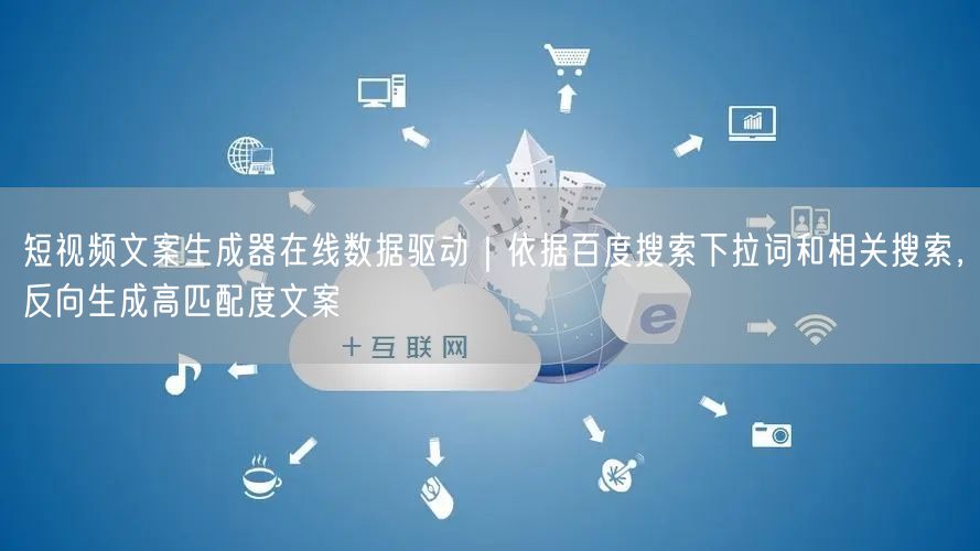 短视频文案生成器在线数据驱动|依据百度搜索下拉词和相关搜索,反向生成高匹配度文案