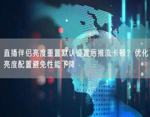 直播伴侣亮度重置默认设置后推流卡顿?优化亮度配置避免性能下降