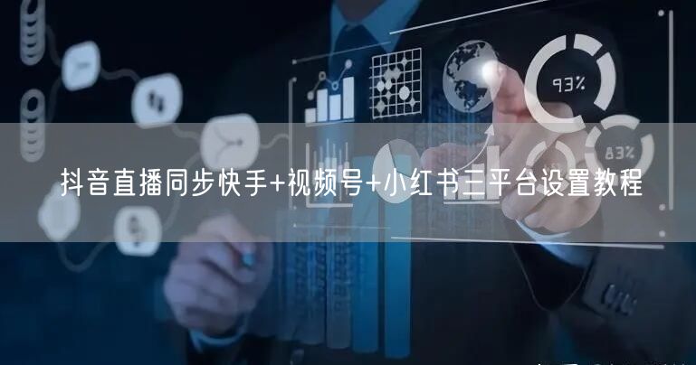 抖音直播同步快手+视频号+小红书三平台设置教程