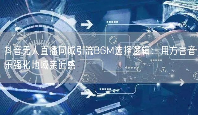 抖音无人直播同城引流BGM选择逻辑：用方言音乐强化地域亲近感