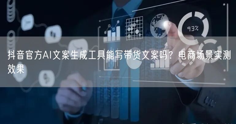 抖音官方AI文案生成工具能写带货文案吗?电商场景实测效果
