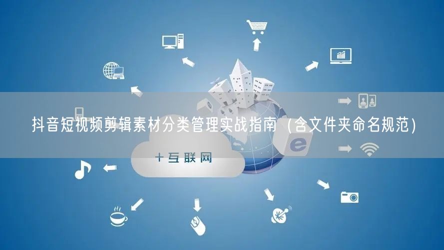 抖音短视频剪辑素材分类管理实战指南（含文件夹命名规范）