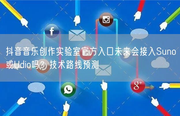 抖音音乐创作实验室官方入口未来会接入Suno或Udio吗?技术路线预测